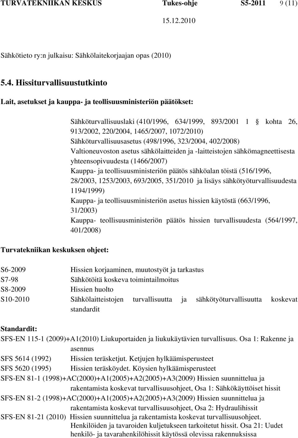 220/2004, 1465/2007, 1072/2010) Sähköturvallisuusasetus (498/1996, 323/2004, 402/2008) Valtioneuvoston asetus sähkölaitteiden ja -laitteistojen sähkömagneettisesta yhteensopivuudesta (1466/2007)
