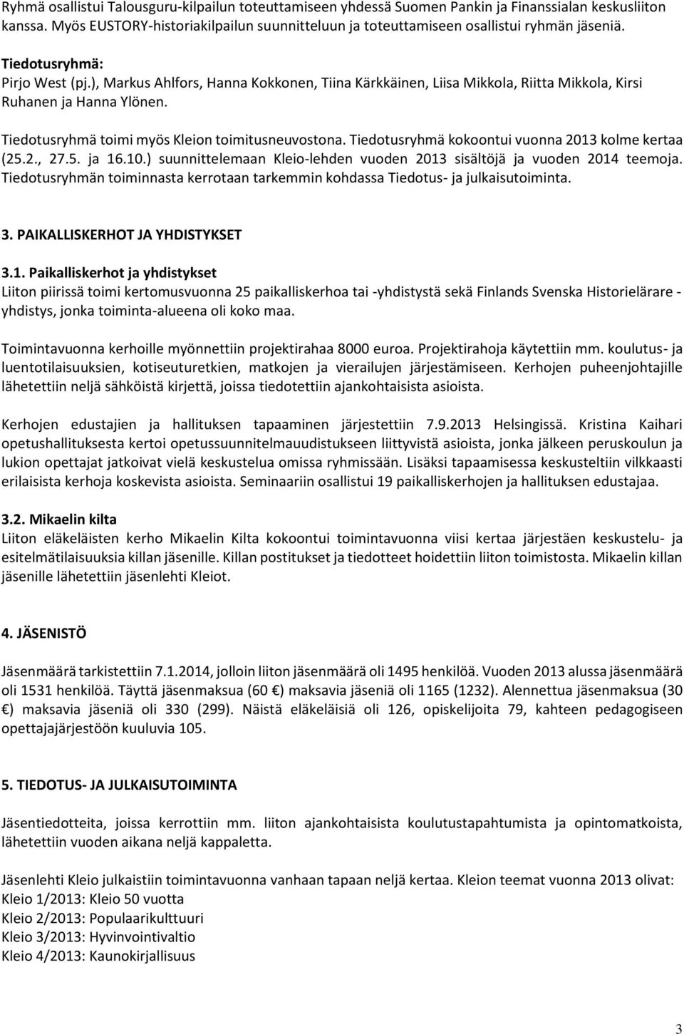), Markus Ahlfors, Hanna Kokkonen, Tiina Kärkkäinen, Liisa Mikkola, Riitta Mikkola, Kirsi Ruhanen ja Hanna Ylönen. Tiedotusryhmä toimi myös Kleion toimitusneuvostona.