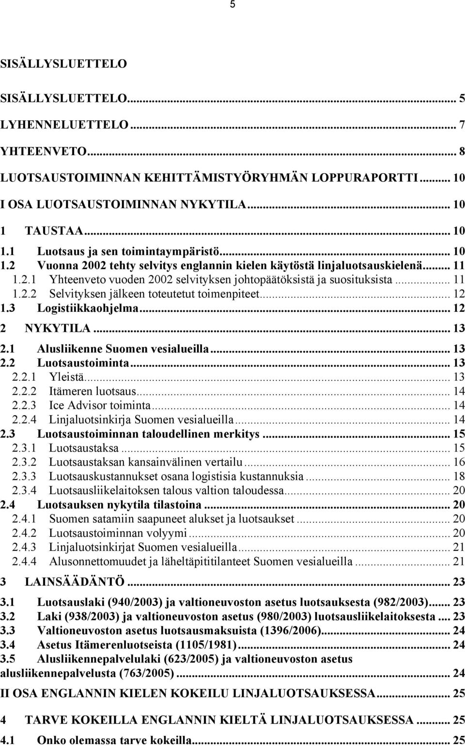 .. 11 1.2.2 Selvityksen jälkeen toteutetut toimenpiteet... 12 1.3 Logistiikkaohjelma... 12 2 NYKYTILA... 13 2.1 Alusliikenne Suomen vesialueilla... 13 2.2 Luotsaustoiminta... 13 2.2.1 Yleistä... 13 2.2.2 Itämeren luotsaus.