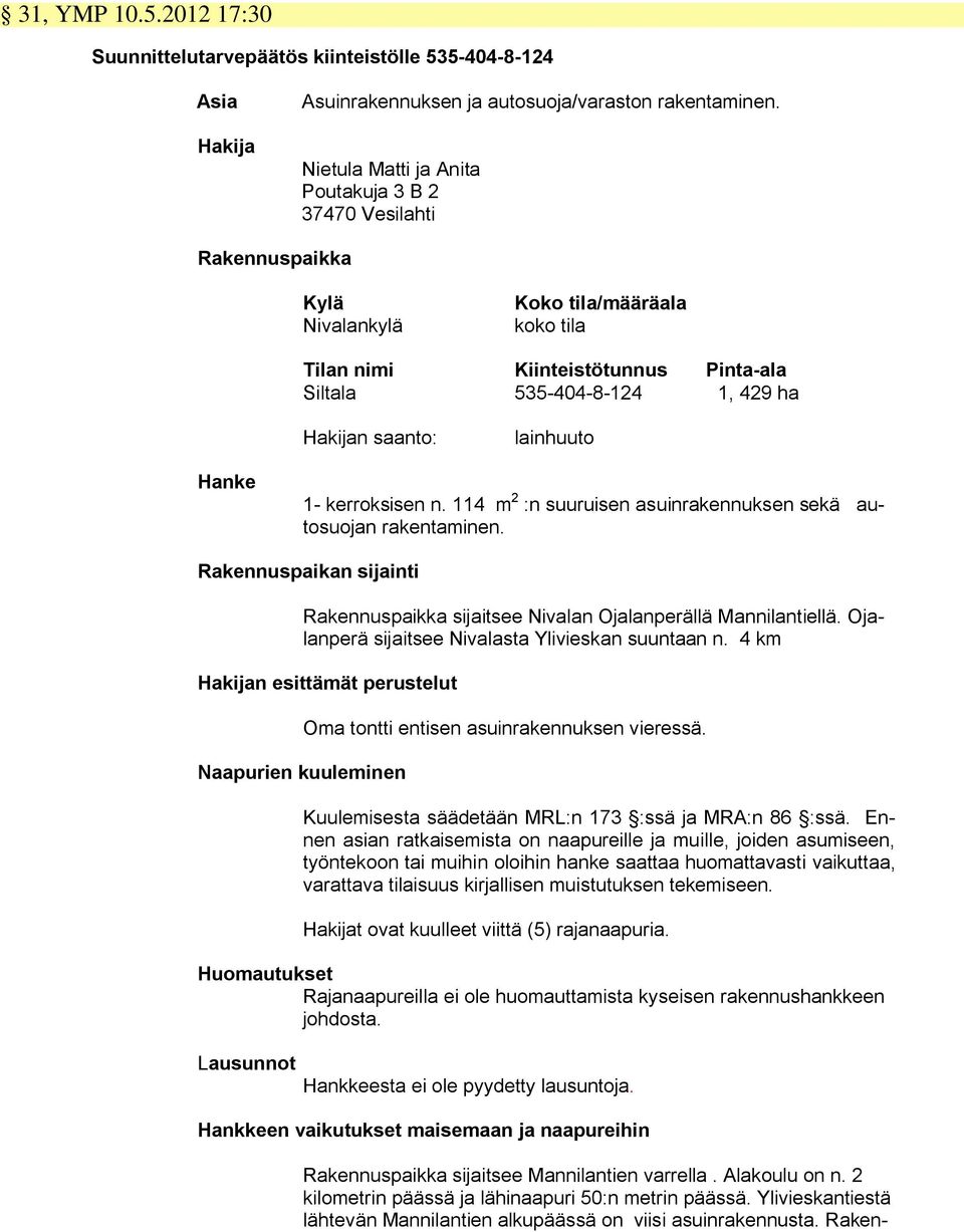 saanto: lainhuuto Hanke 1- kerroksisen n. 114 m 2 :n suuruisen asuinrakennuksen sekä autosuojan rakentaminen. Rakennuspaikan sijainti Rakennuspaikka sijaitsee Nivalan Ojalanperällä Mannilantiellä.