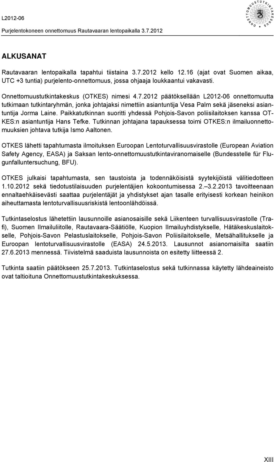 2012 päätöksellään L2012-06 onnettomuutta tutkimaan tutkintaryhmän, jonka johtajaksi nimettiin asiantuntija Vesa Palm sekä jäseneksi asiantuntija Jorma Laine.