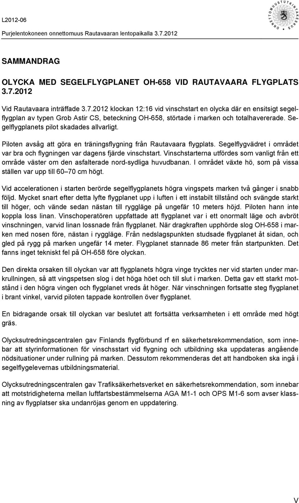 Segelflygplanets pilot skadades allvarligt. Piloten avsåg att göra en träningsflygning från Rautavaara flygplats. Segelflygvädret i området var bra och flygningen var dagens fjärde vinschstart.