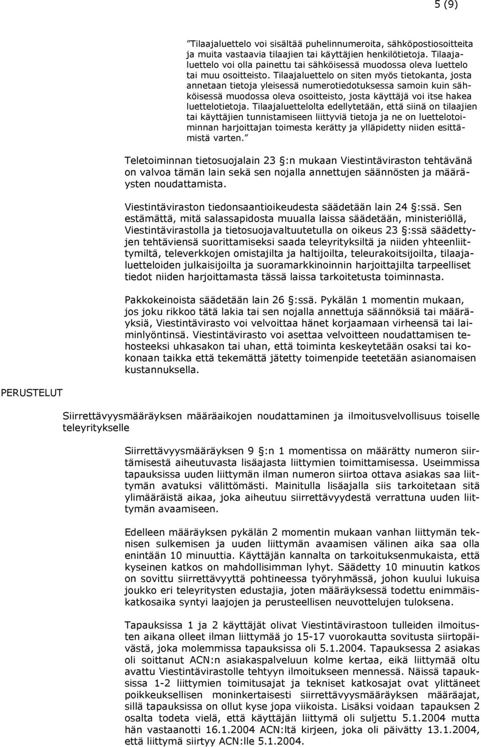 Tilaajaluettelo on siten myös tietokanta, josta annetaan tietoja yleisessä numerotiedotuksessa samoin kuin sähköisessä muodossa oleva osoitteisto, josta käyttäjä voi itse hakea luettelotietoja.