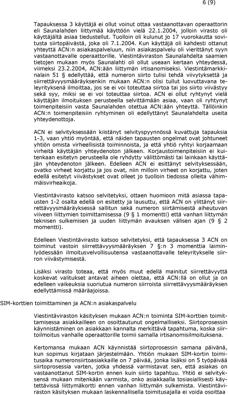 Kun käyttäjä oli kahdesti ottanut yhteyttä ACN:n asiakaspalveluun, niin asiakaspalvelu oli vierittänyt syyn vastaanottavalle operaattorille.