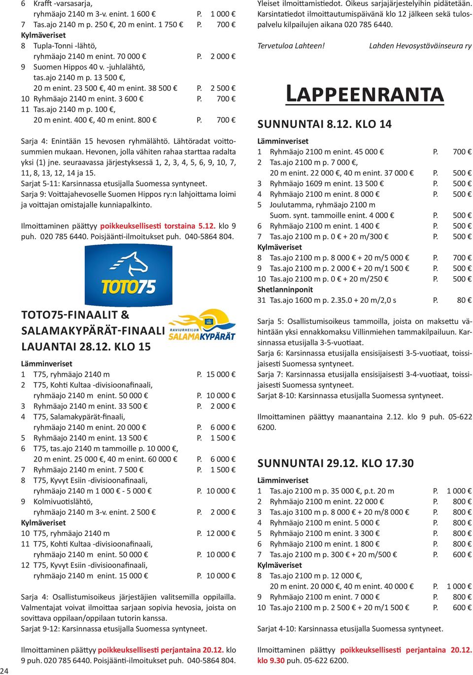 700 Sarja 4: Enintään 15 hevosen ryhmälähtö. Lähtöradat voittosummien mukaan. Hevonen, jolla vähiten rahaa starttaa radalta yksi (1) jne.