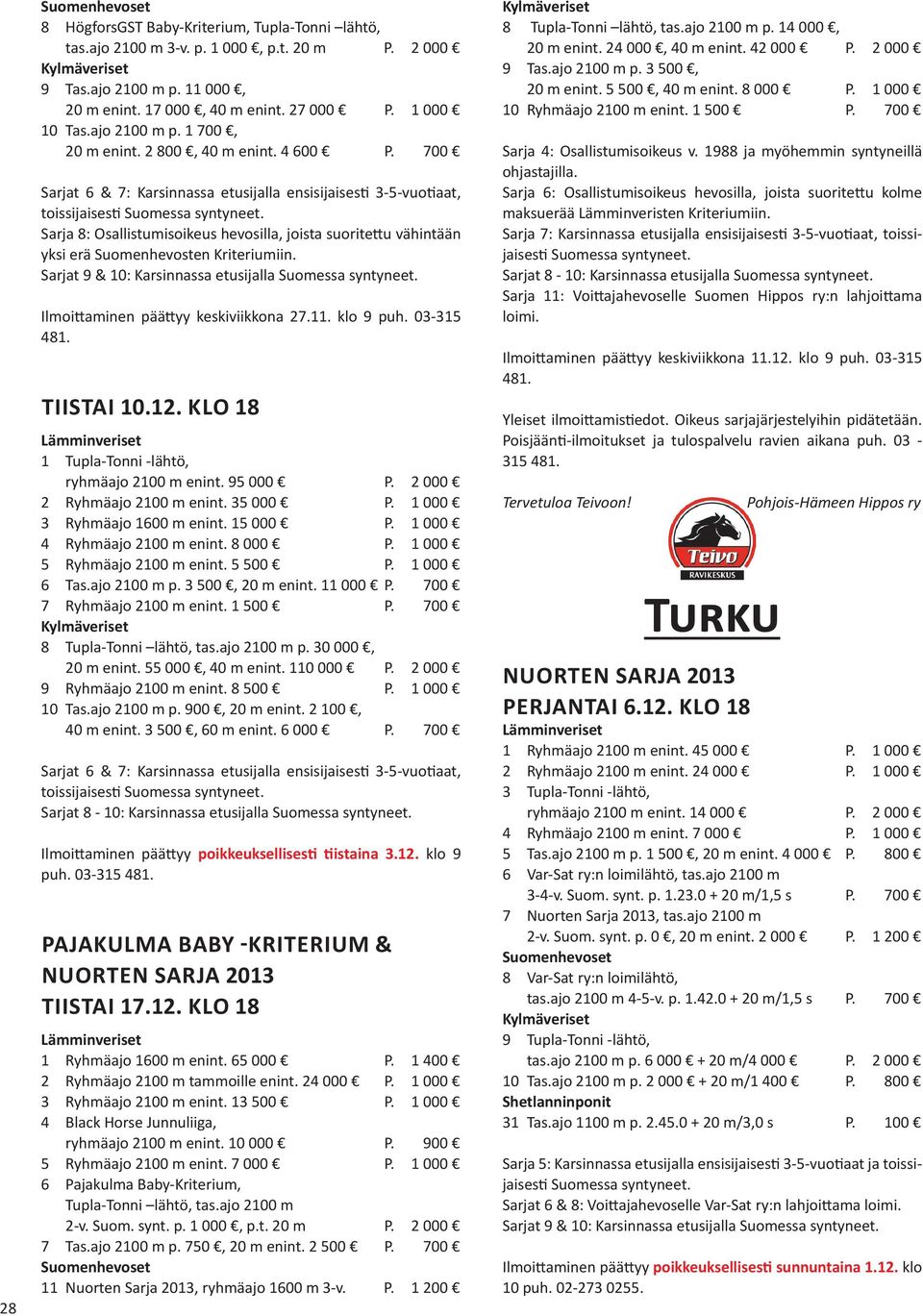 700 Sarjat 6 & 7: Karsinnassa etusijalla ensisijaisesti 3-5-vuotiaat, toissijaisesti Sarja 8: Osallistumisoikeus hevosilla, joista suoritettu vähintään yksi erä Suomenhevosten Kriteriumiin.