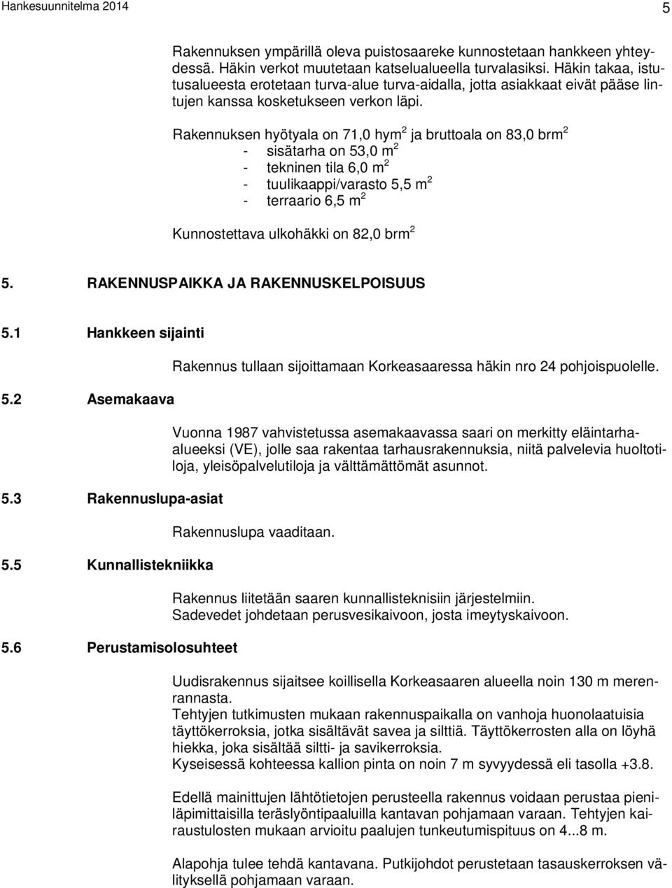 Rakennuksen hyötyala on 71,0 hym 2 ja bruttoala on 83,0 brm 2 - sisätarha on 53,0 m 2 - tekninen tila 6,0 m 2 - tuulikaappi/varasto 5,5 m 2 - terraario 6,5 m 2 Kunnostettava ulkohäkki on 82,0 brm 2 5.