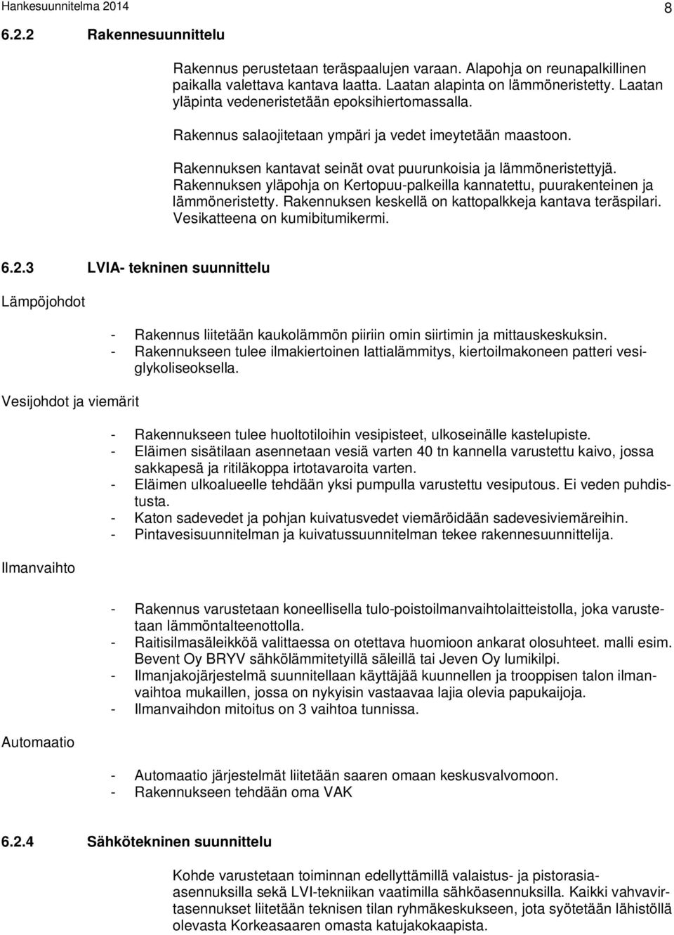 Rakennuksen yläpohja on Kertopuu-palkeilla kannatettu, puurakenteinen ja lämmöneristetty. Rakennuksen keskellä on kattopalkkeja kantava teräspilari. Vesikatteena on kumibitumikermi. 6.2.