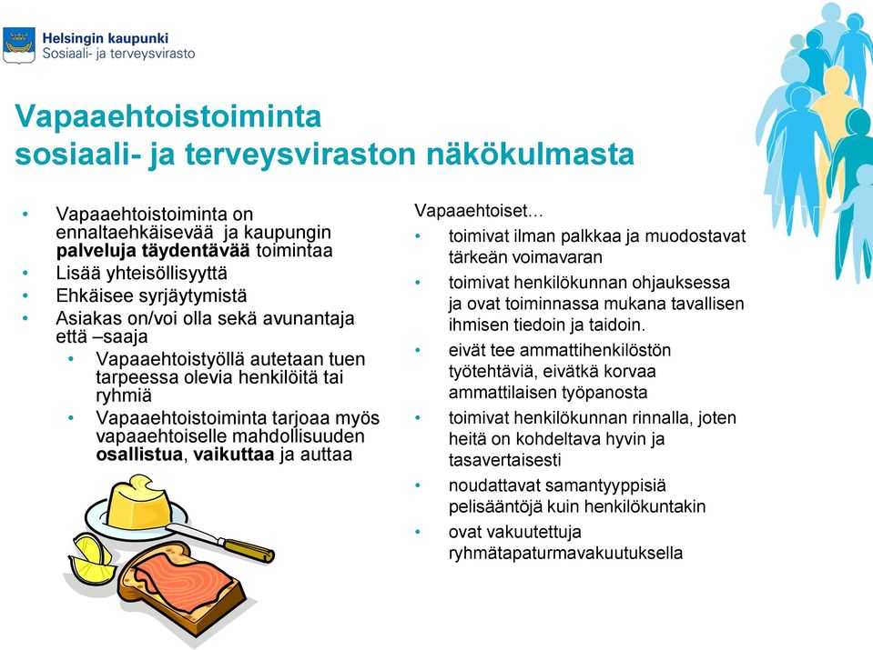 vaikuttaa ja auttaa Vapaaehtoiset toimivat ilman palkkaa ja muodostavat tärkeän voimavaran toimivat henkilökunnan ohjauksessa ja ovat toiminnassa mukana tavallisen ihmisen tiedoin ja taidoin.