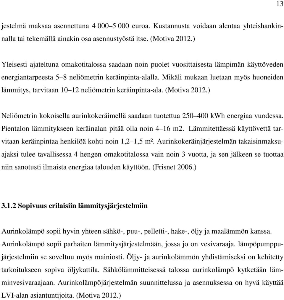 Mikäli mukaan luetaan myös huoneiden lämmitys, tarvitaan 10 12 neliömetrin keräinpinta-ala. (Motiva 2012.) Neliömetrin kokoisella aurinkokeräimellä saadaan tuotettua 250 400 kwh energiaa vuodessa.