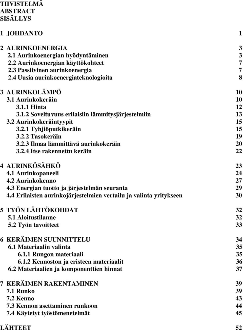 2.2 Tasokeräin 19 3.2.3 Ilmaa lämmittävä aurinkokeräin 20 3.2.4 Itse rakennettu keräin 22 4 AURINKÖSÄHKÖ 23 4.1 Aurinkopaneeli 24 4.2 Aurinkokenno 27 4.3 Energian tuotto ja järjestelmän seuranta 29 4.