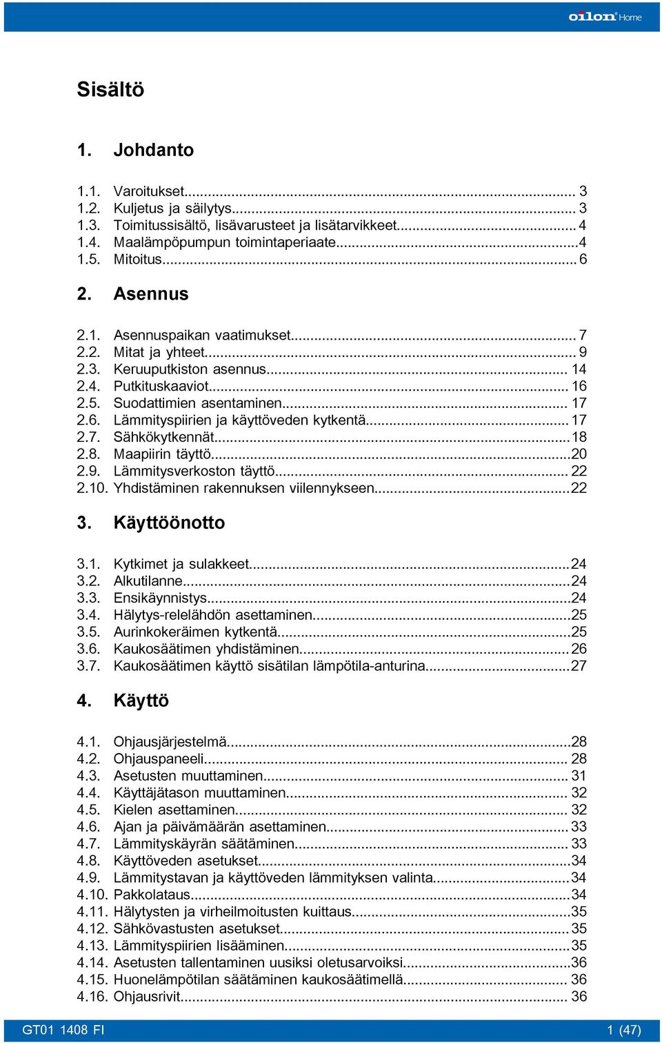 .. 17 2.7. Sähkökytkennät...18 2.8. Maapiirin täyttö...20 2.9. Lämmitysverkoston täyttö... 22 2.10. Yhdistäminen rakennuksen viilennykseen...22 3. Käyttöönotto 3.1. Kytkimet ja sulakkeet...24 3.2. Alkutilanne.