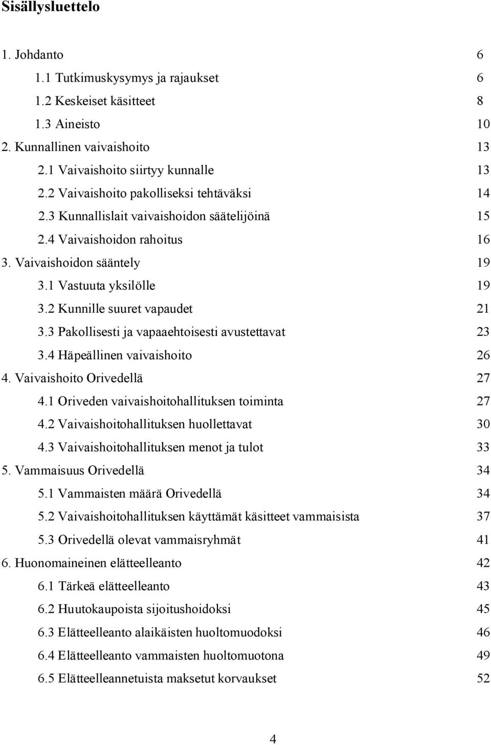 2 Kunnille suuret vapaudet 21 3.3 Pakollisesti ja vapaaehtoisesti avustettavat 23 3.4 Häpeällinen vaivaishoito 26 4. Vaivaishoito Orivedellä 27 4.1 Oriveden vaivaishoitohallituksen toiminta 27 4.