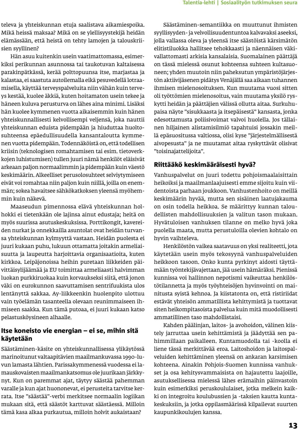 Hän asuu kuitenkin usein vaatimattomassa, esimerkiksi perikunnan asunnossa tai taukotuvan kaltaisessa parakinpätkässä, kerää polttopuunsa itse, marjastaa ja kalastaa, ei saastuta autoilemalla eikä