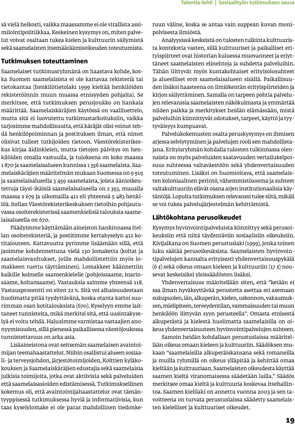 Tutkimuksen toteuttaminen Saamelaiset tutkimusryhmänä on haastava kohde, koska Suomen saamelaisista ei ole kattavaa rekisteriä tai tietokantaa (henkilötietolaki 1999 kieltää henkilöiden