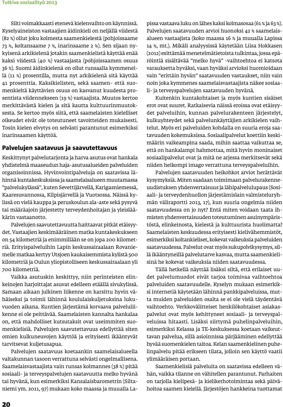 Sen sijaan nykyisenä arkikielenä jotakin saamenkielistä käyttää enää kaksi viidestä (40 %) vastaajasta (pohjoissaamen osuus 36 %).