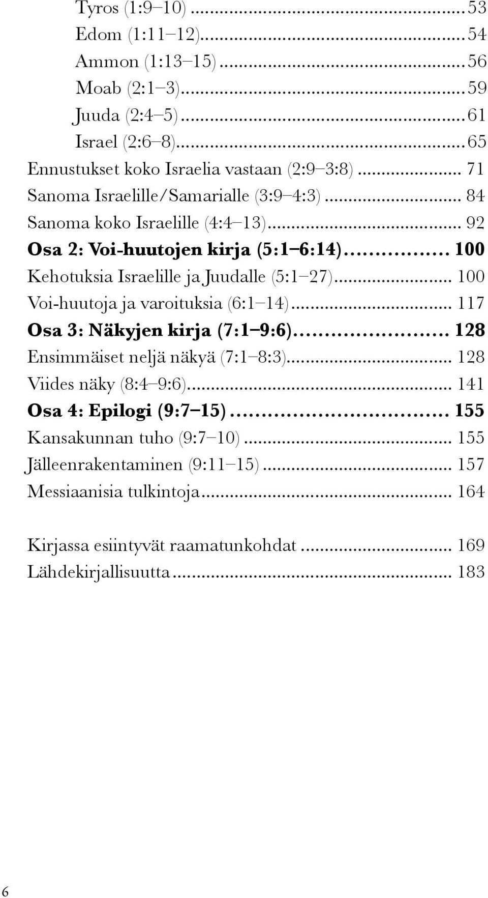 .. 100 Voi-huutoja ja varoituksia (6:1 14)... 117 Osa 3: Näkyjen kirja (7:1 9:6)... 128 Ensimmäiset neljä näkyä (7:1 8:3)... 128 Viides näky (8:4 9:6).