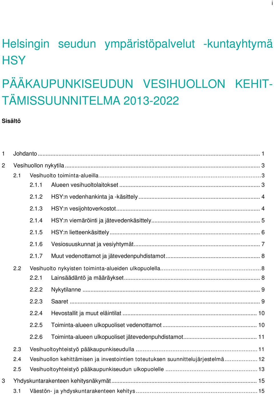.. 5 2.1.5 HSY:n lietteenkäsittely... 6 2.1.6 Vesiosuuskunnat ja vesiyhtymät... 7 2.1.7 Muut vedenottamot ja jätevedenpuhdistamot... 8 2.2 Vesihuolto nykyisten toiminta-alueiden ulkopuolella... 8 2.2.1 Lainsäädäntö ja määräykset.