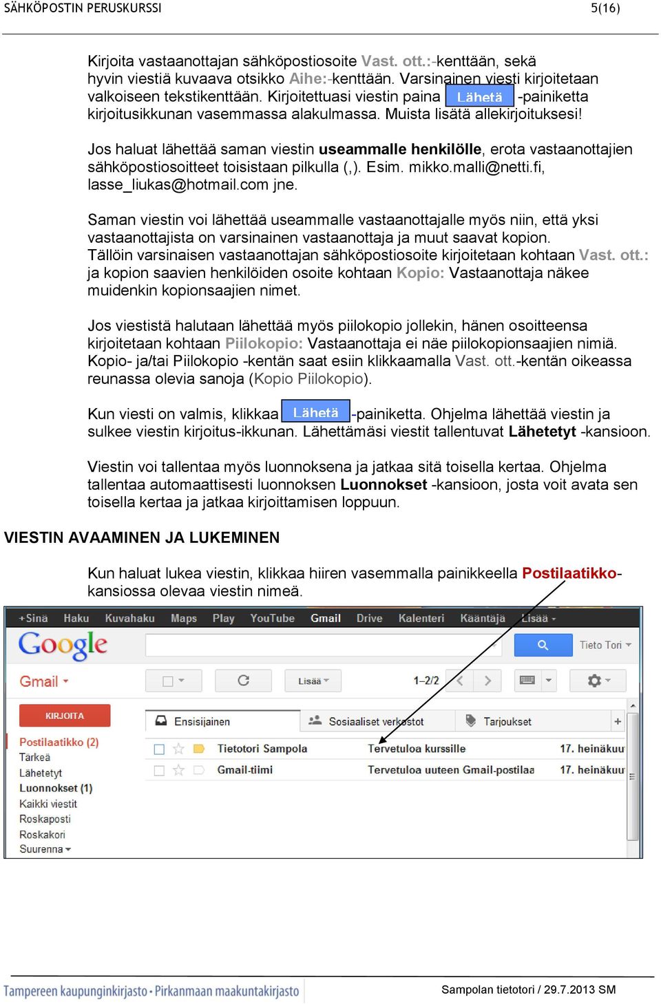Jos haluat lähettää saman viestin useammalle henkilölle, erota vastaanottajien sähköpostiosoitteet toisistaan pilkulla (,). Esim. mikko.malli@netti.fi, lasse_liukas@hotmail.com jne.