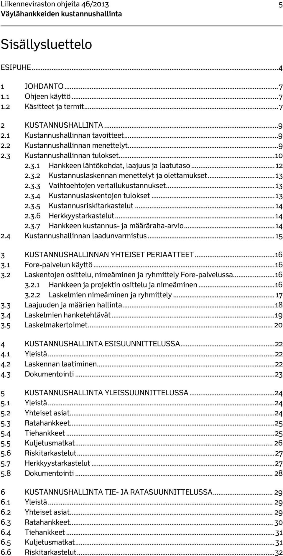 .. 13 2.3.4 Kustannuslaskentojen tulokset... 13 2.3.5 Kustannusriskitarkastelut... 14 2.3.6 Herkkyystarkastelut... 14 2.3.7 Hankkeen kustannus- ja määräraha-arvio... 14 2.4 Kustannushallinnan laadunvarmistus.