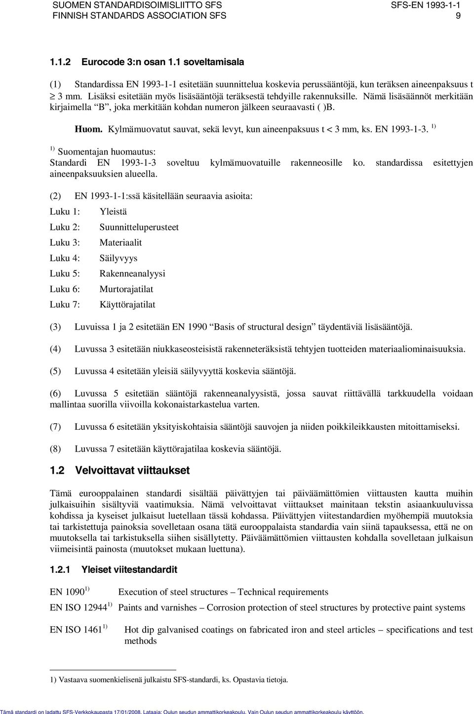 ämä lisäsäännöt merkitään kirjaimella B, joka merkitään kohdan numeron jälkeen seuraavasti ( )B. Huom. Klmämuovatut sauvat, sekä levt, kun aineenpaksuus t < 3 mm, ks. E 1993-1-3.