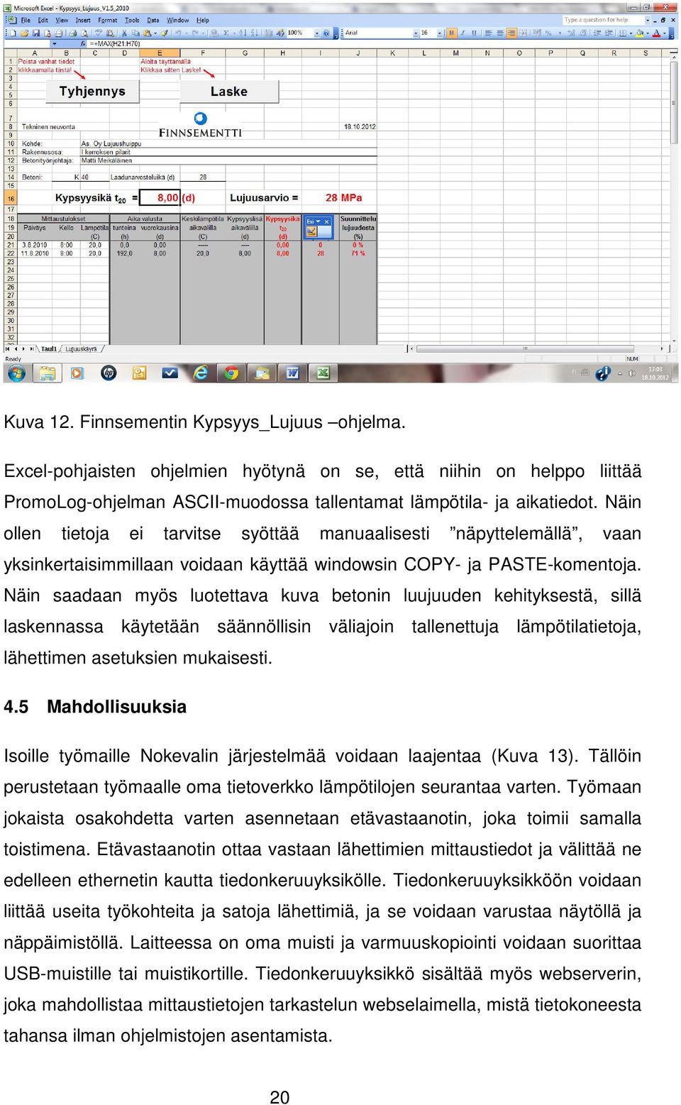 Näin saadaan myös luotettava kuva betonin luujuuden kehityksestä, sillä laskennassa käytetään säännöllisin väliajoin tallenettuja lämpötilatietoja, lähettimen asetuksien mukaisesti. 4.