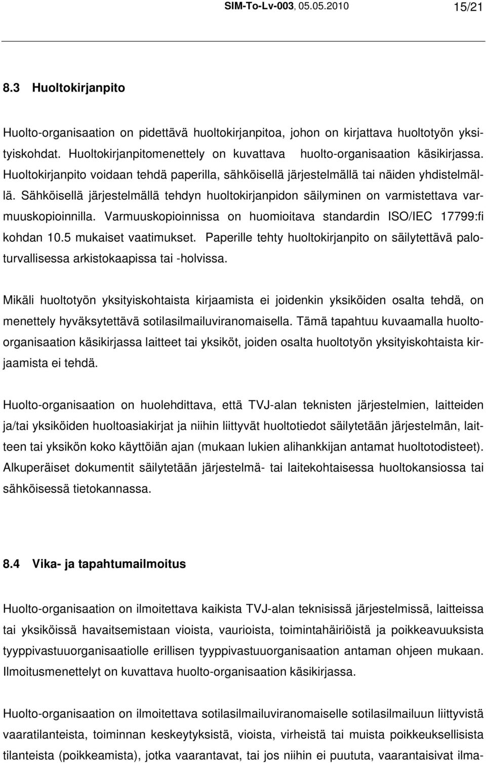 Sähköisellä järjestelmällä tehdyn huoltokirjanpidon säilyminen on varmistettava varmuuskopioinnilla. Varmuuskopioinnissa on huomioitava standardin ISO/IEC 17799:fi kohdan 10.5 mukaiset vaatimukset.