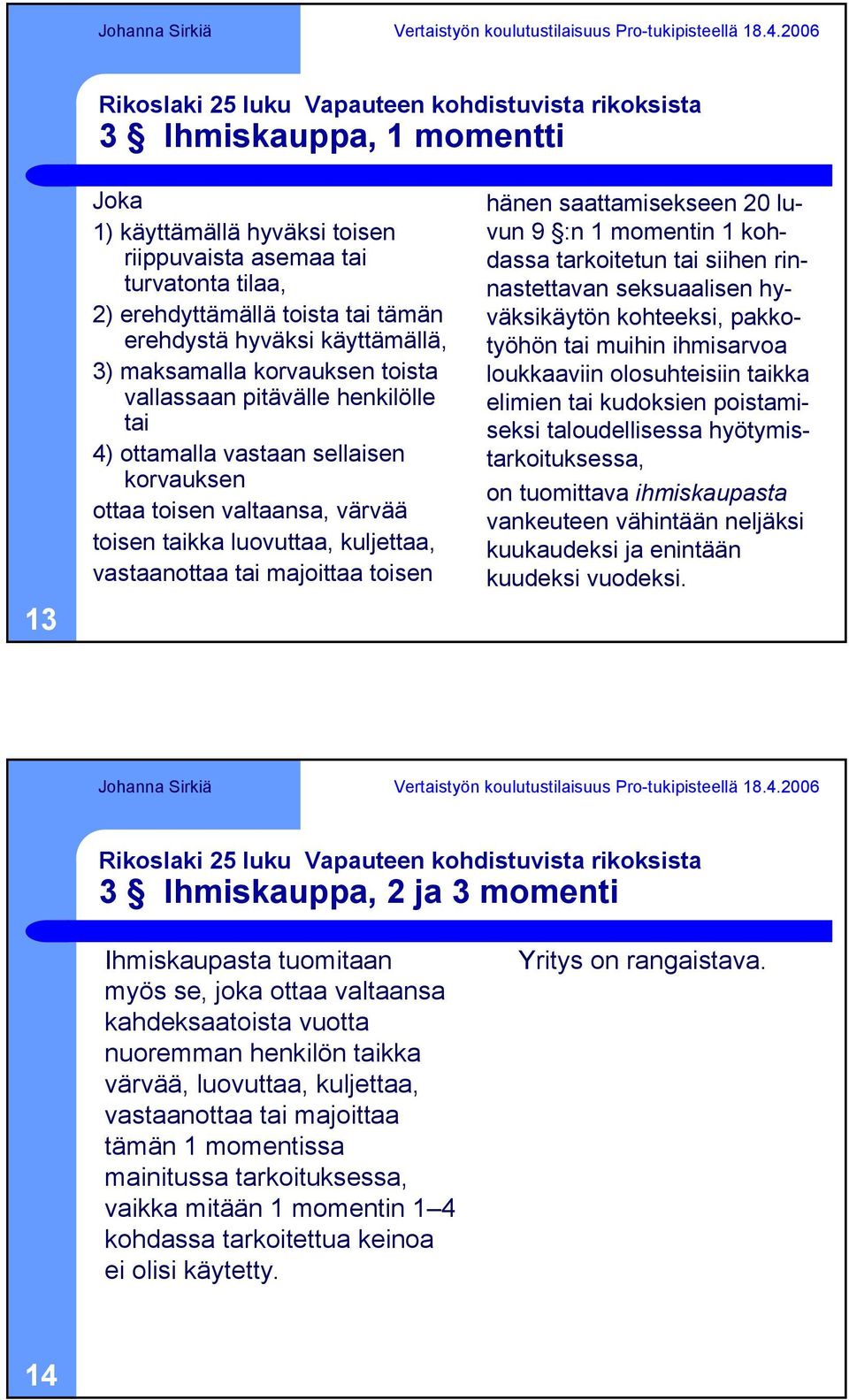 kuljettaa, vastaanottaa tai majoittaa toisen hänen saattamisekseen 20 luvun 9 :n 1 momentin 1 kohdassa tarkoitetun tai siihen rinnastettavan seksuaalisen hyväksikäytön kohteeksi, pakkotyöhön tai