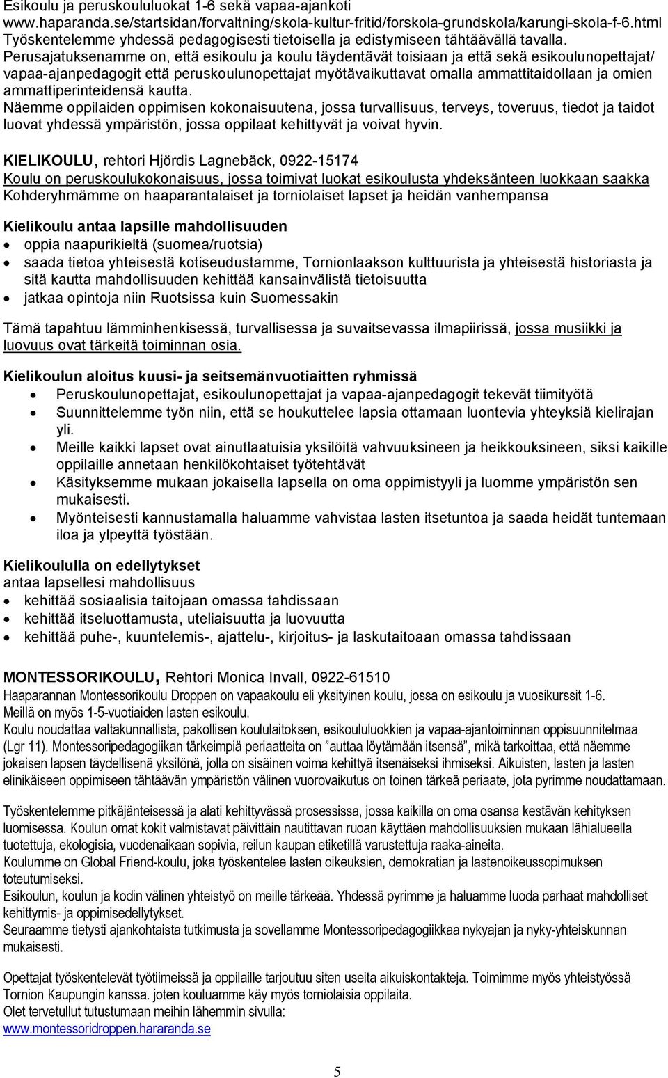 Perusajatuksenamme on, että esikoulu ja koulu täydentävät toisiaan ja että sekä esikoulunopettajat/ vapaa-ajanpedagogit että peruskoulunopettajat myötävaikuttavat omalla ammattitaidollaan ja omien