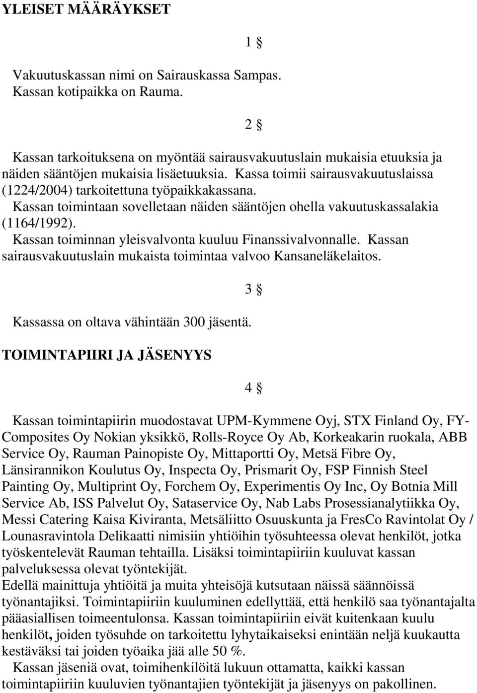 Kassan toimintaan sovelletaan näiden sääntöjen ohella vakuutuskassalakia (1164/1992). Kassan toiminnan yleisvalvonta kuuluu Finanssivalvonnalle.