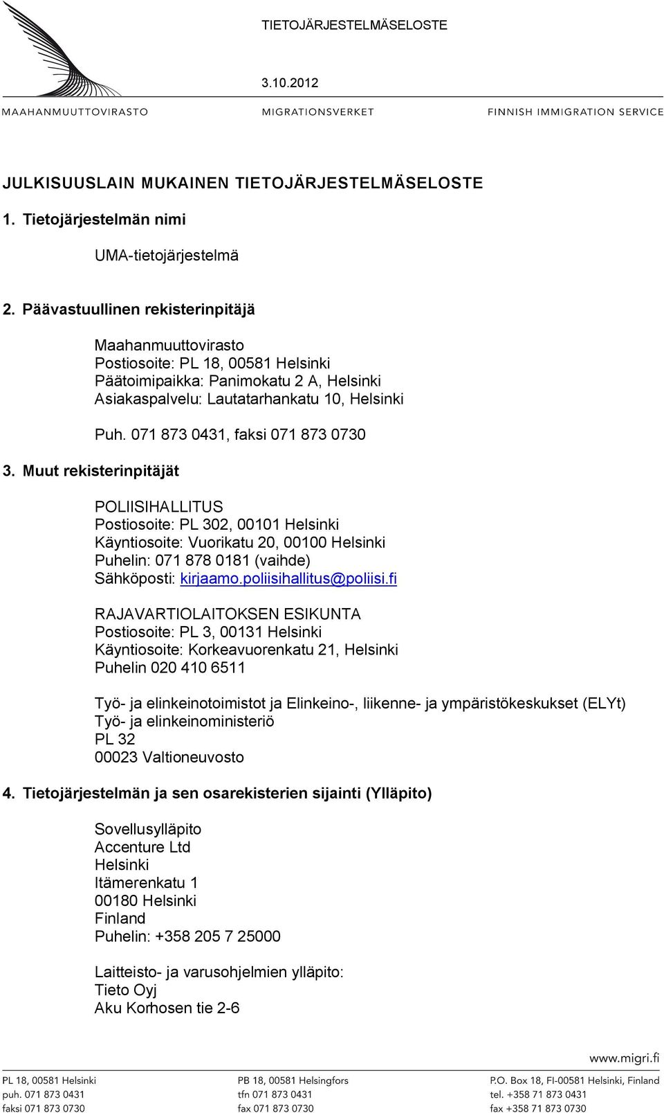 071 873 0431, faksi 071 873 0730 POLIISIHALLITUS Postiosoite: PL 302, 00101 Helsinki Käyntiosoite: Vuorikatu 20, 00100 Helsinki Puhelin: 071 878 0181 (vaihde) Sähköposti: kirjaamo.