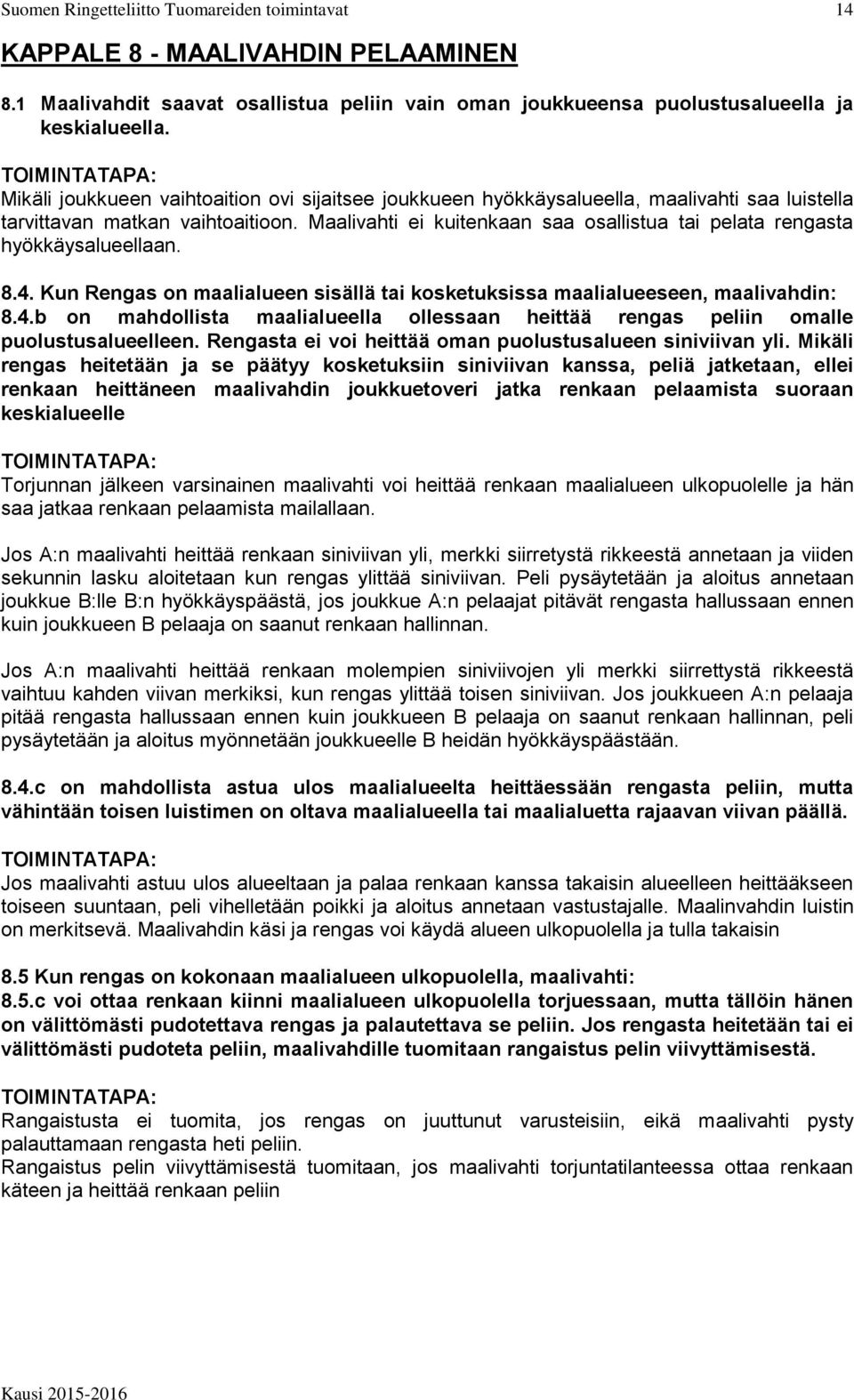 Maalivahti ei kuitenkaan saa osallistua tai pelata rengasta hyökkäysalueellaan. 8.4. Kun Rengas on maalialueen sisällä tai kosketuksissa maalialueeseen, maalivahdin: 8.4.b on mahdollista maalialueella ollessaan heittää rengas peliin omalle puolustusalueelleen.