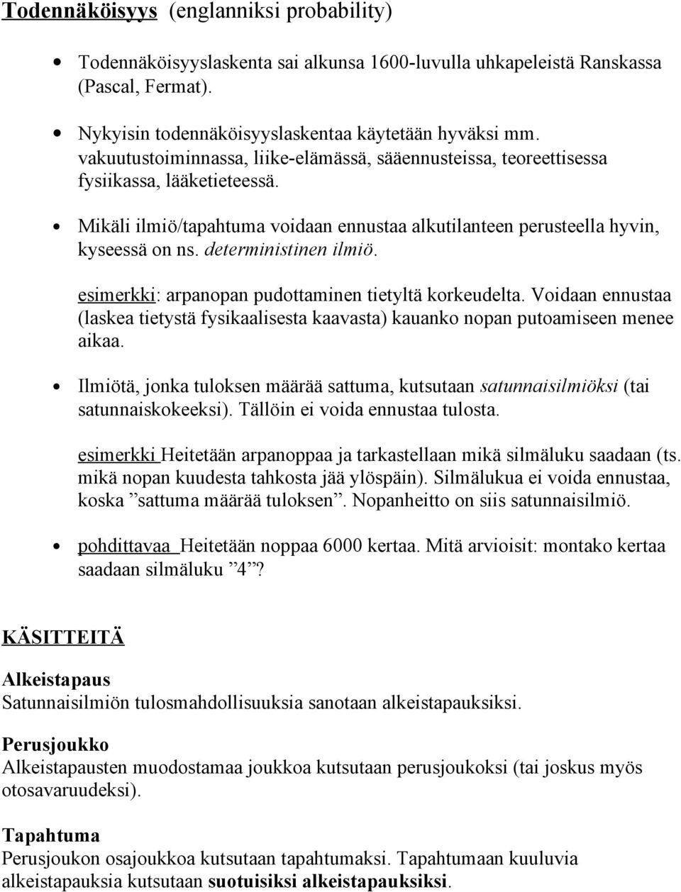 deterministinen ilmiö. esimerkki: arpanopan pudottaminen tietyltä korkeudelta. Voidaan ennustaa (laskea tietystä fysikaalisesta kaavasta) kauanko nopan putoamiseen menee aikaa.