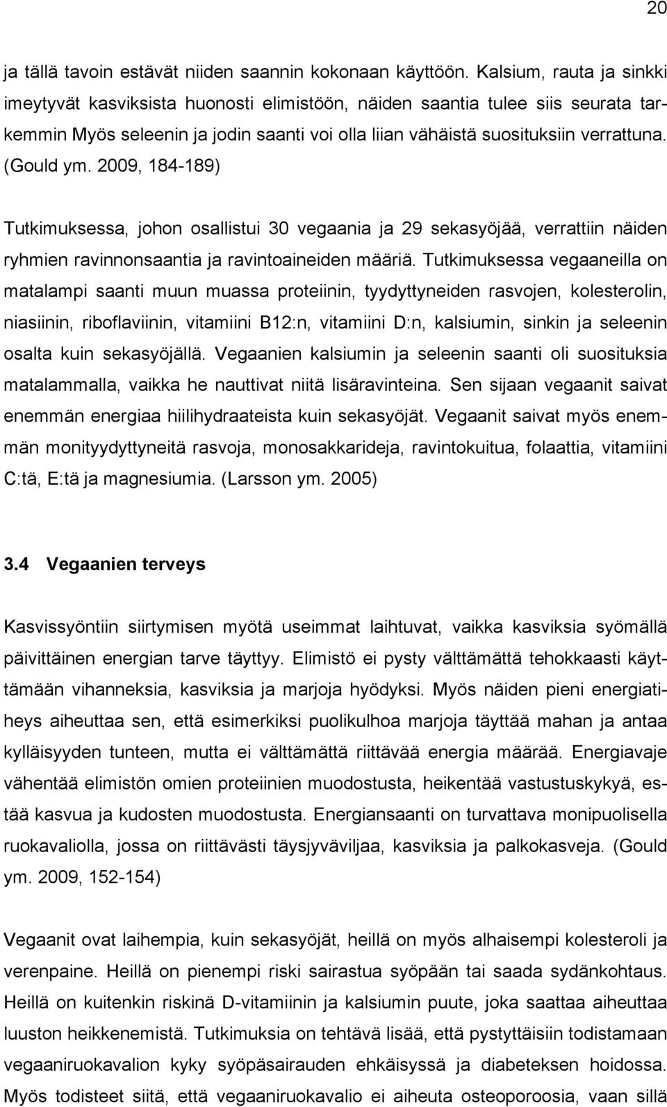 (Gould ym. 2009, 184-189) Tutkimuksessa, johon osallistui 30 vegaania ja 29 sekasyöjää, verrattiin näiden ryhmien ravinnonsaantia ja ravintoaineiden määriä.