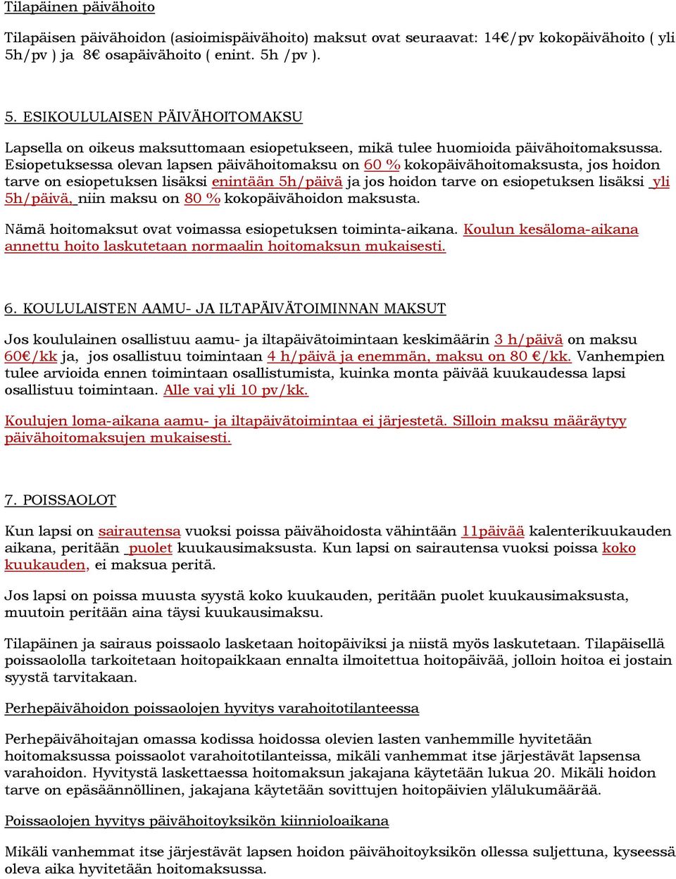 Esiopetuksessa olevan lapsen päivähoitomaksu on 60 % kokopäivähoitomaksusta, jos hoidon tarve on esiopetuksen lisäksi enintään 5h/päivä ja jos hoidon tarve on esiopetuksen lisäksi yli 5h/päivä, niin