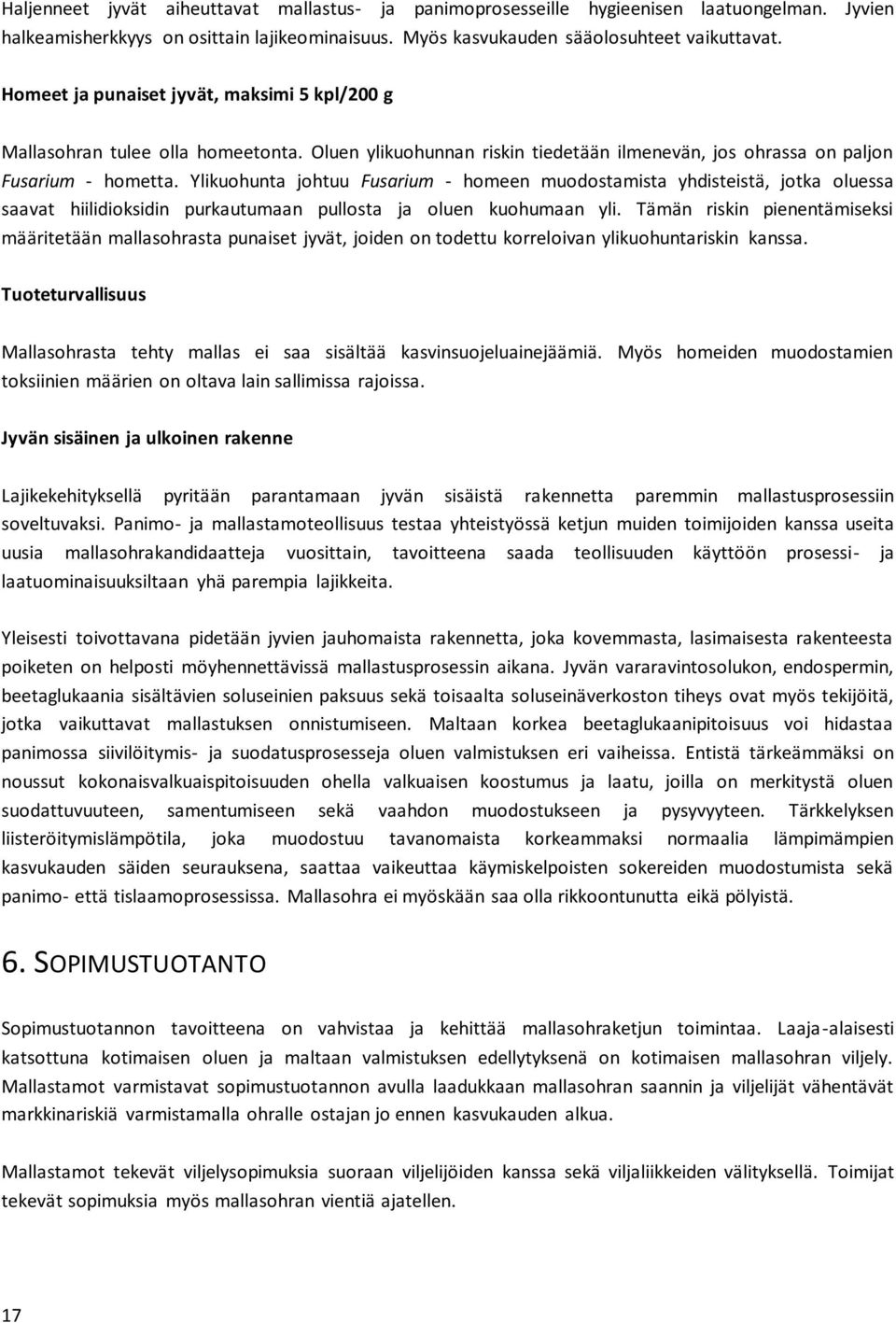 Ylikuohunta johtuu Fusarium - homeen muodostamista yhdisteistä, jotka oluessa saavat hiilidioksidin purkautumaan pullosta ja oluen kuohumaan yli.