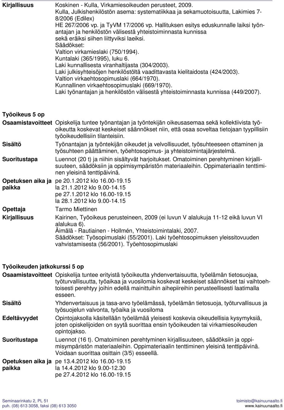 Kuntalaki (365/1995), luku 6. Laki kunnallisesta viranhaltijasta (304/2003). Laki julkisyhteisöjen henkilöstöltä vaadittavasta kielitaidosta (424/2003). Valtion virkaehtosopimuslaki (664/1970).