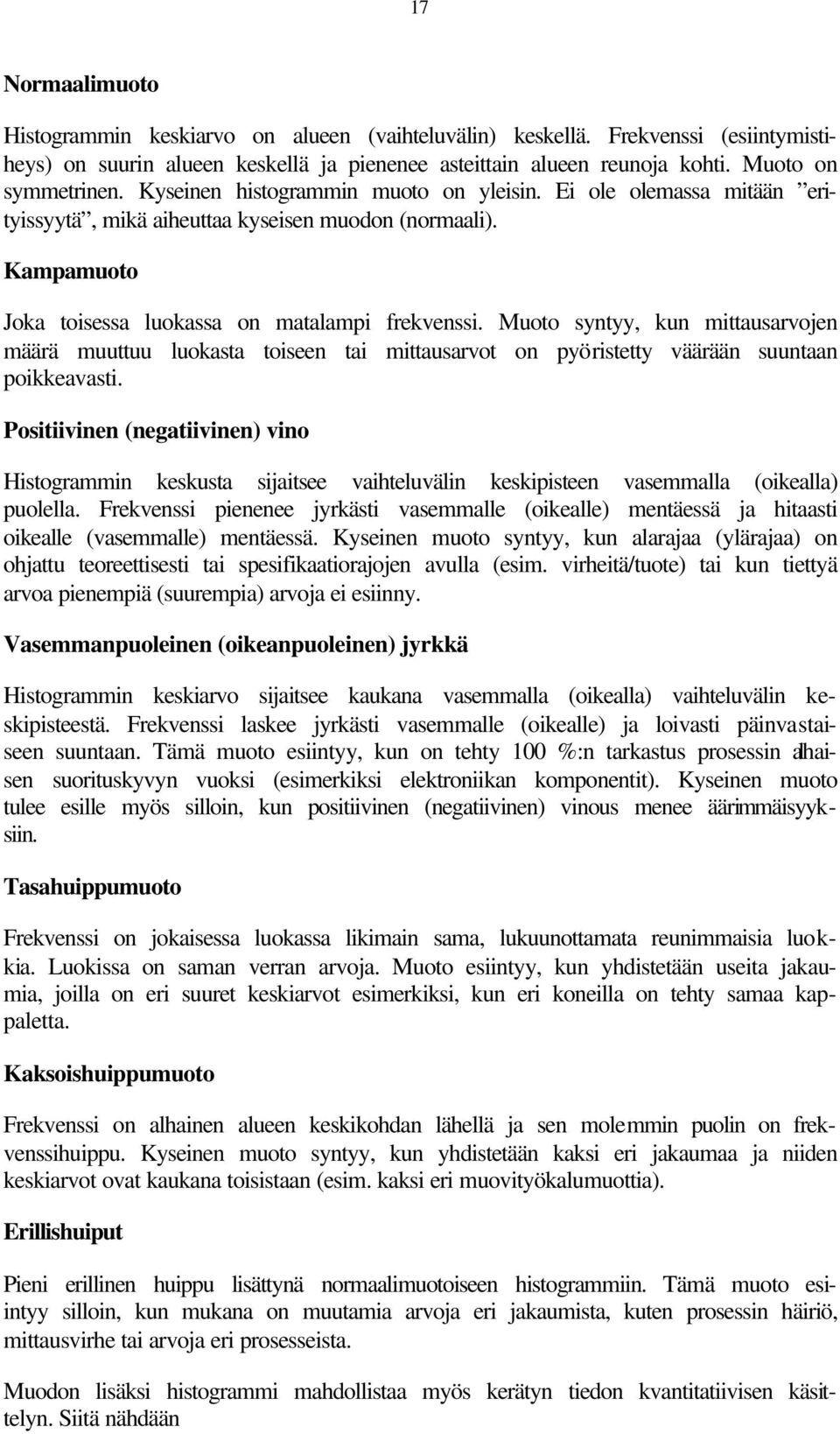 Muoto syntyy, kun mittausarvojen määrä muuttuu luokasta toiseen tai mittausarvot on pyöristetty väärään suuntaan poikkeavasti.