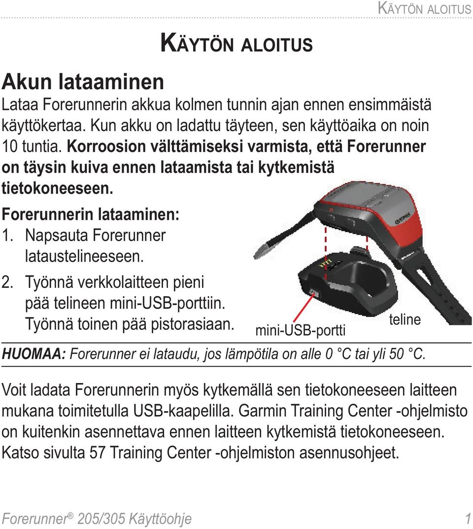 Työnnä verkkolaitteen pieni pää telineen mini-usb-porttiin. Työnnä toinen pää pistorasiaan. mini-usb-portti teline HUOMAA: Forerunner ei lataudu, jos lämpötila on alle 0 C tai yli 50 C.