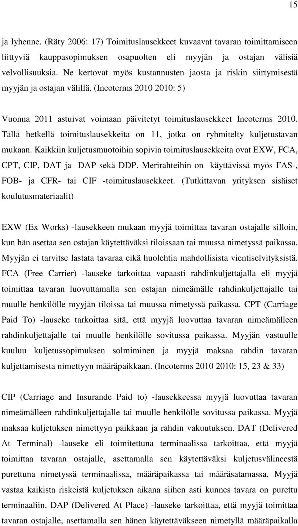 Tällä hetkellä toimituslausekkeita on 11, jotka on ryhmitelty kuljetustavan mukaan. Kaikkiin kuljetusmuotoihin sopivia toimituslausekkeita ovat EXW, FCA, CPT, CIP, DAT ja DAP sekä DDP.