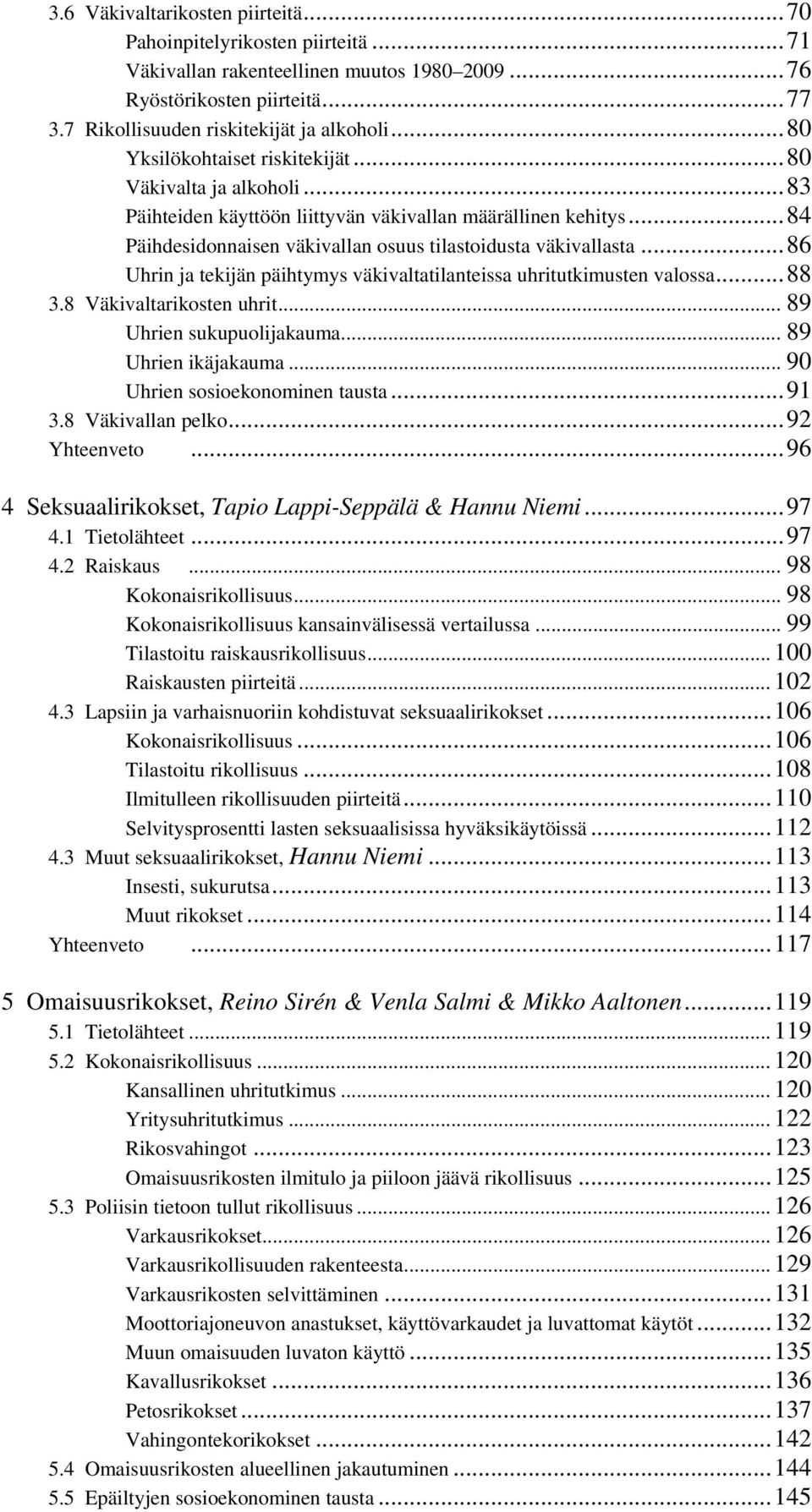 ..86 Uhrin ja tekijän päihtymys väkivaltatilanteissa uhritutkimusten valossa...88 3.8 Väkivaltarikosten uhrit... 89 Uhrien sukupuolijakauma... 89 Uhrien ikäjakauma... 90 Uhrien sosioekonominen tausta.