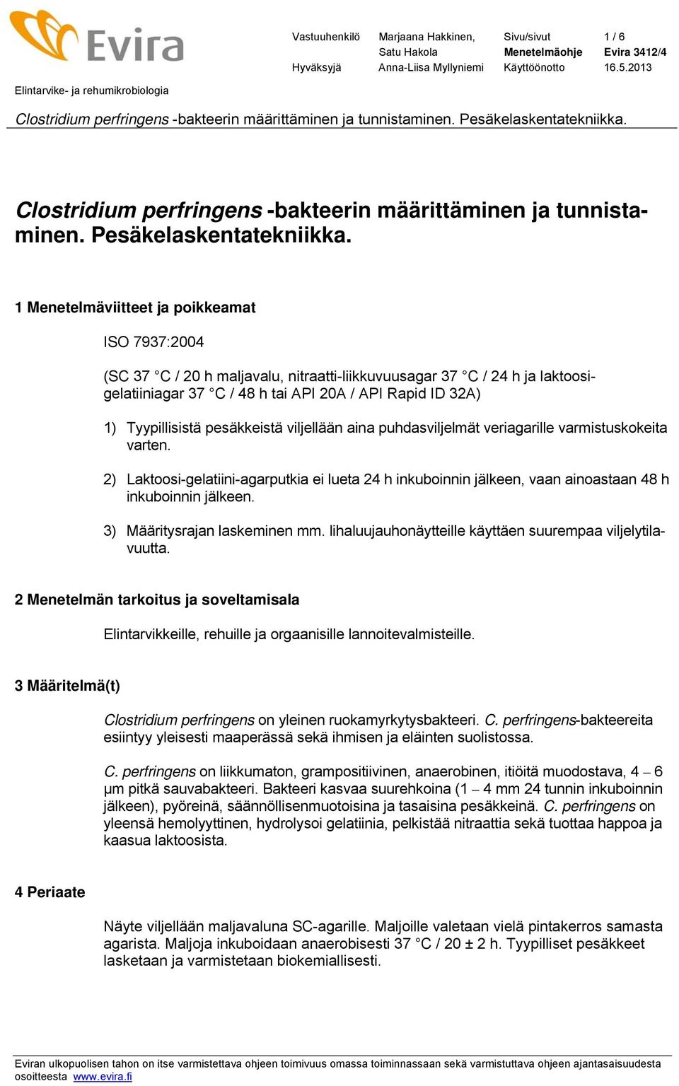 pesäkkeistä viljellään aina puhdasviljelmät veriagarille varmistuskokeita varten. 2) Laktoosi-gelatiini-agarputkia ei lueta 24 h inkuboinnin jälkeen, vaan ainoastaan 48 h inkuboinnin jälkeen.