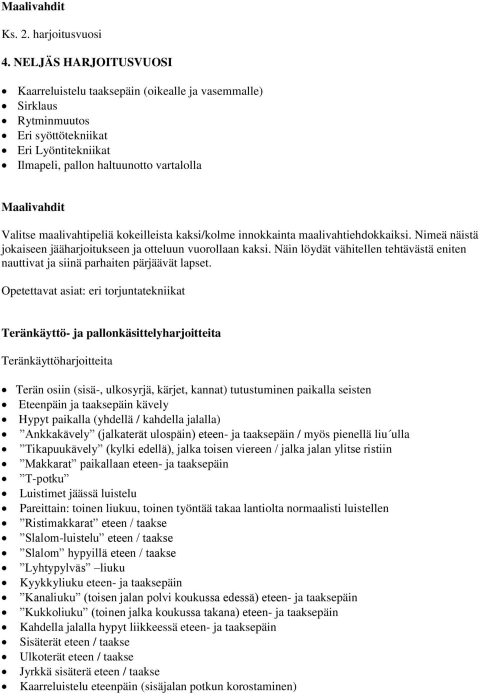 maalivahtipeliä kokeilleista kaksi/kolme innokkainta maalivahtiehdokkaiksi. Nimeä näistä jokaiseen jääharjoitukseen ja otteluun vuorollaan kaksi.