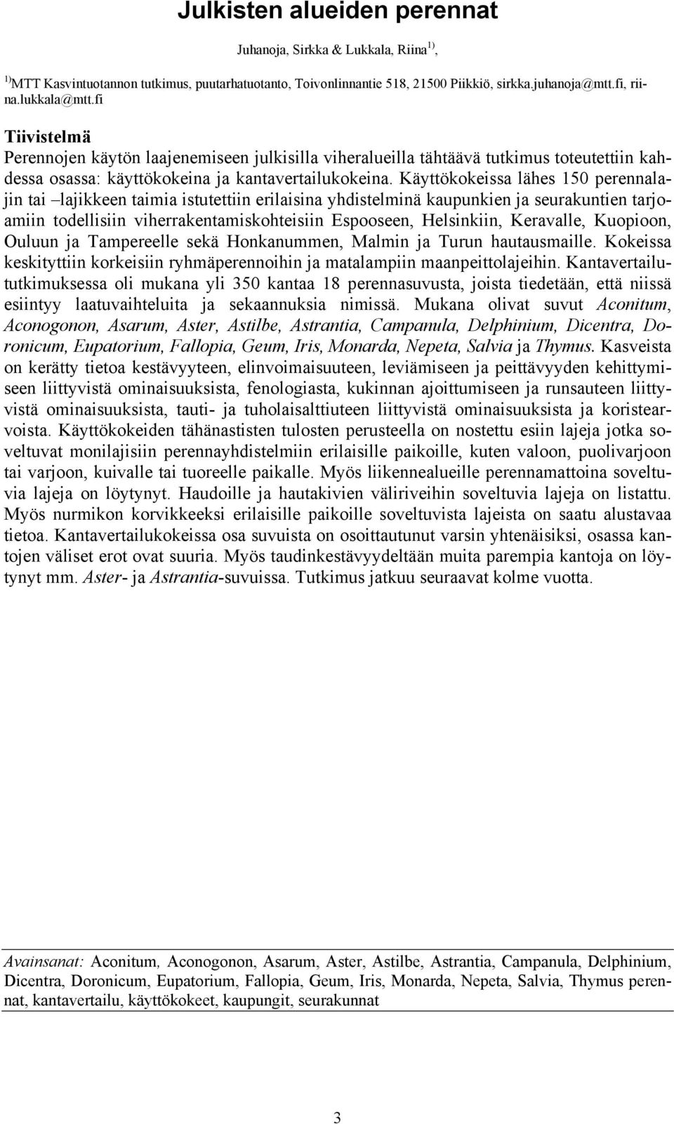 Käyttökokeissa lähes 150 perennalajin tai lajikkeen taimia istutettiin erilaisina yhdistelminä kaupunkien ja seurakuntien tarjoamiin todellisiin viherrakentamiskohteisiin Espooseen, Helsinkiin,