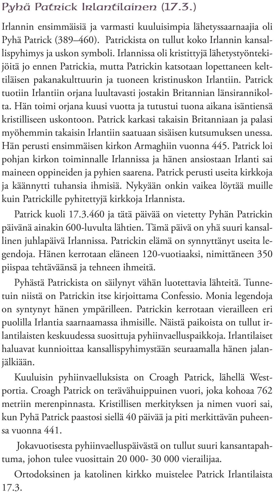 Patrick tuotiin Irlantiin orjana luultavasti jostakin Britannian länsirannikolta. Hän toimi orjana kuusi vuotta ja tutustui tuona aikana isäntiensä kristilliseen uskontoon.