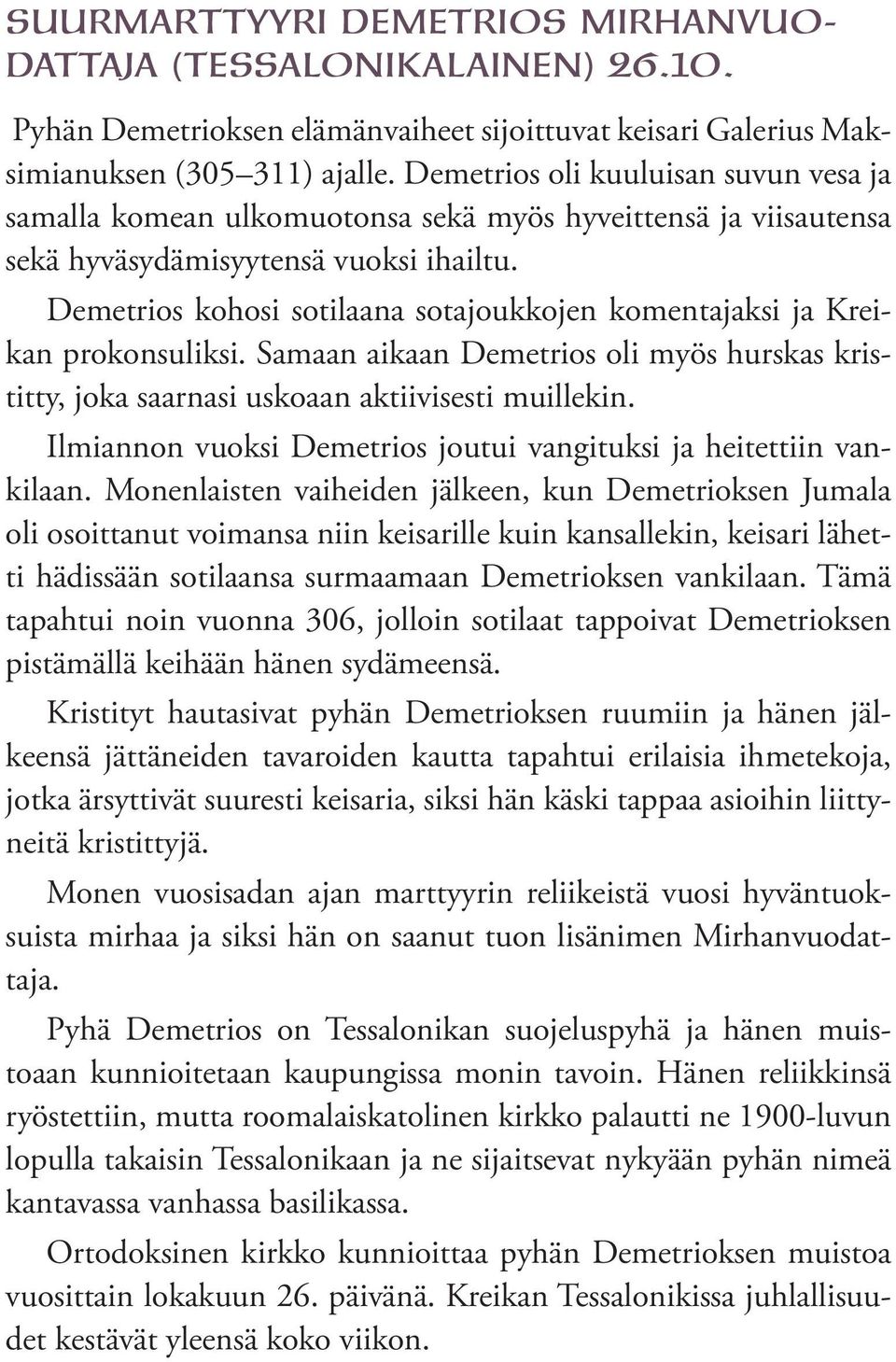 Demetrios kohosi sotilaana sotajoukkojen komentajaksi ja Kreikan prokonsuliksi. Samaan aikaan Demetrios oli myös hurskas kristitty, joka saarnasi uskoaan aktiivisesti muillekin.