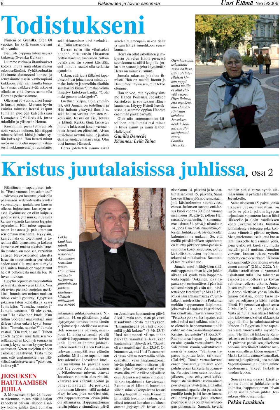 Siten sain kuulla Jumalan Sanaa, vaikka elävää uskoa ei ollutkaan eikä Jeesus saanut olla Herrana perheessämme. Ollessani 35-vuotta, alkoi Jumala kutsua minua.