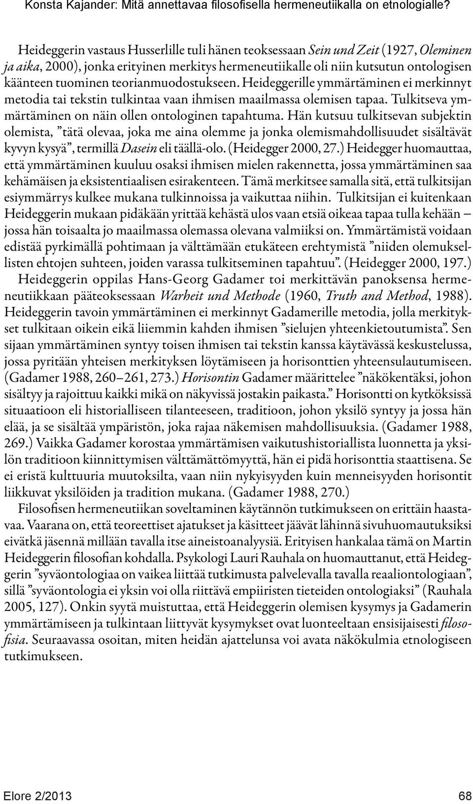 Hän kutsuu tulkitsevan subjektin olemista, tätä olevaa, joka me aina olemme ja jonka olemismahdollisuudet sisältävät kyvyn kysyä, termillä Dasein eli täällä-olo. (Heidegger 2000, 27.