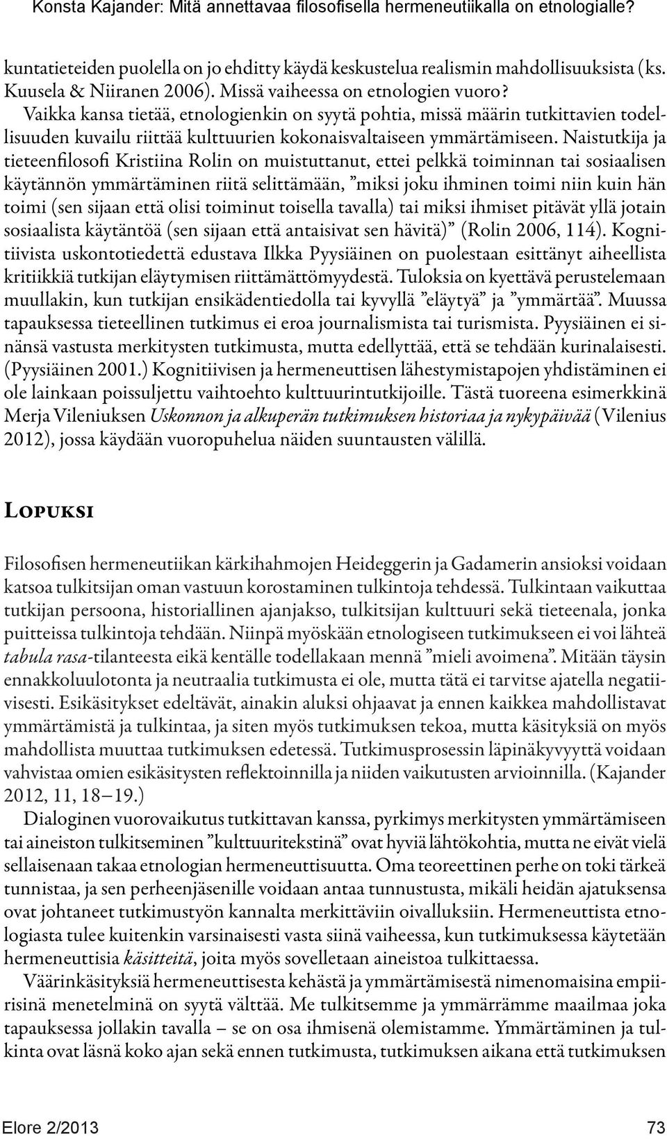 Naistutkija ja tieteenfilosofi Kristiina Rolin on muistuttanut, ettei pelkkä toiminnan tai sosiaalisen käytännön ymmärtäminen riitä selittämään, miksi joku ihminen toimi niin kuin hän toimi (sen