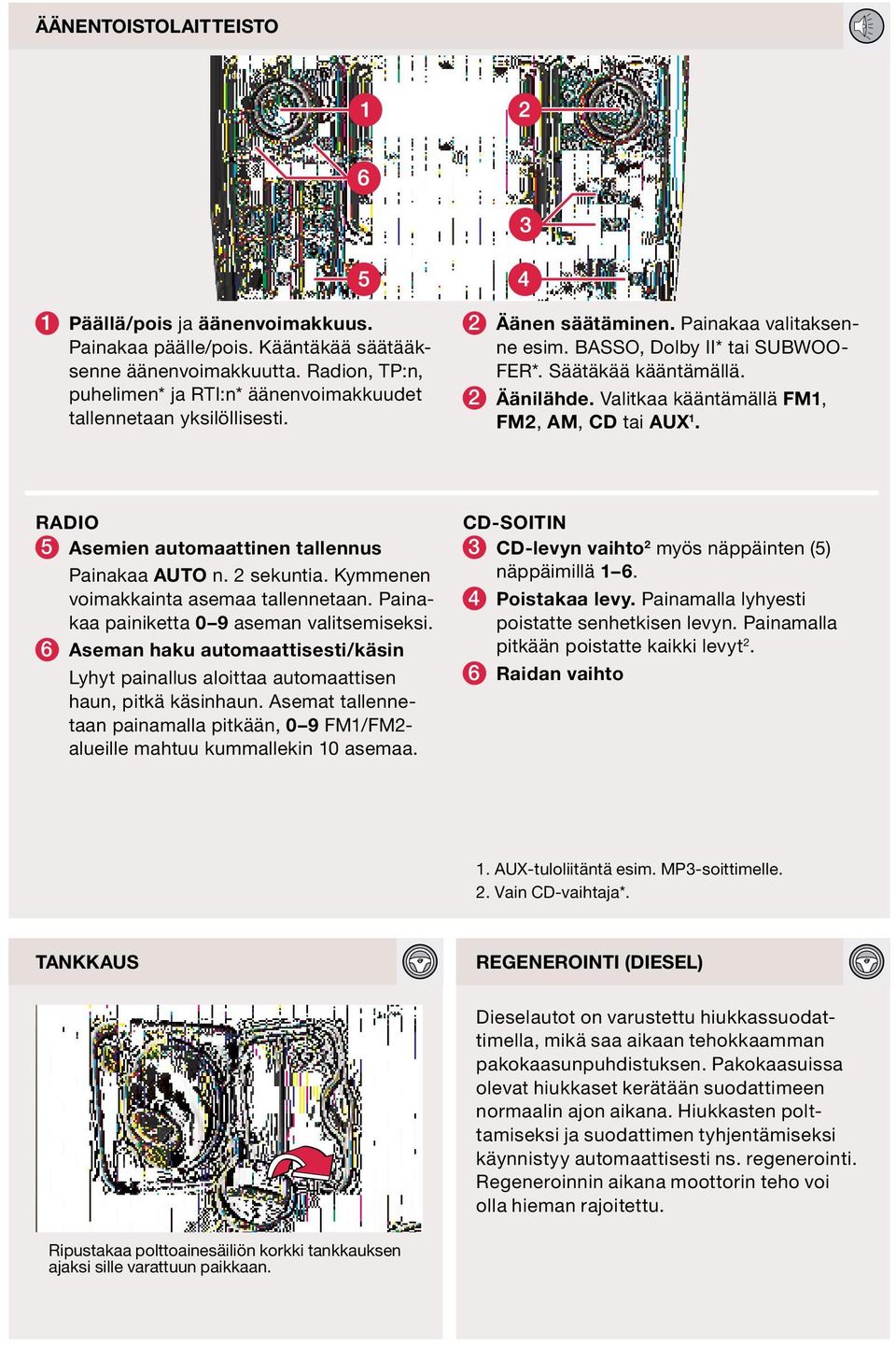 Valitkaa kääntämällä FM1, FM2, AM, CD tai AUX 1. RADIO 5 Asemien automaattinen tallennus Painakaa AUTO n. 2 sekuntia. Kymmenen voimakkainta asemaa tallennetaan.